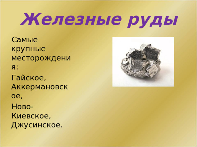 Железные руды Самые крупные месторождения: Гайское, Аккермановское, Ново-Киевское, Джусинское. 