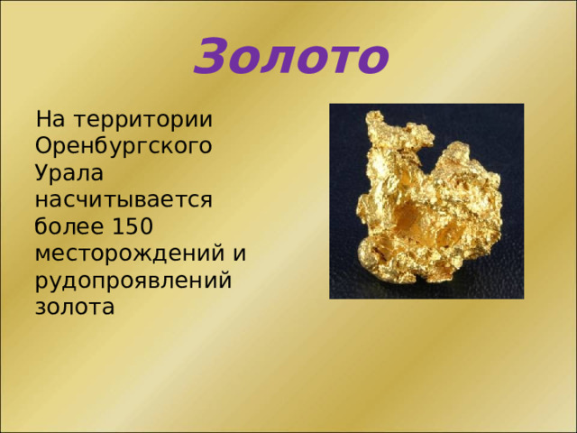Золото На территории Оренбургского Урала насчитывается более 150 месторождений и рудопроявлений золота 