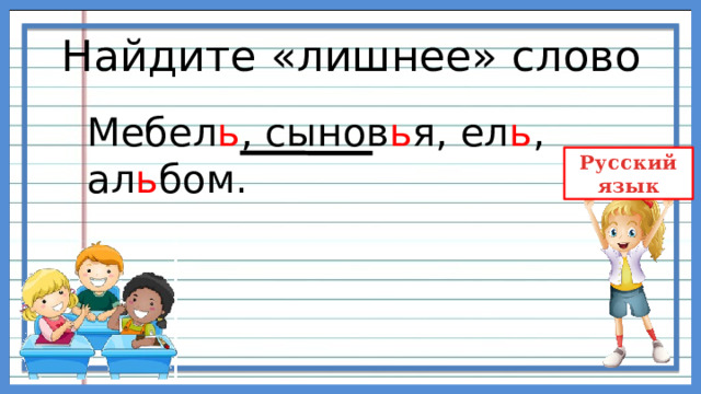 Найдите «лишнее» слово Мебел ь , сынов ь я, ел ь , ал ь бом. 