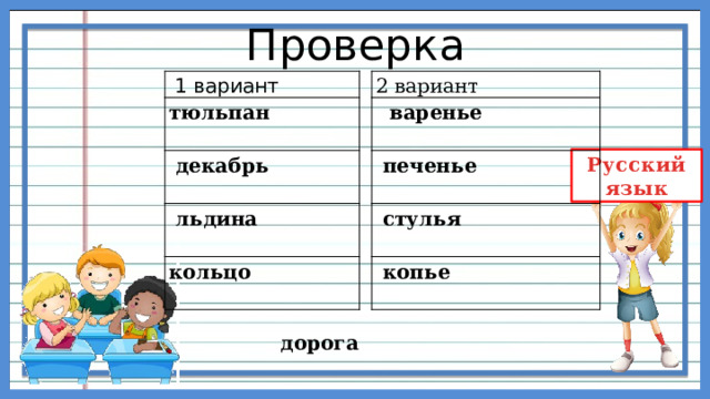 Проверка   1 вариант 2 вариант    варенье тюльпан   печенье    декабрь    льдина     стулья кольцо     копье    дорога 