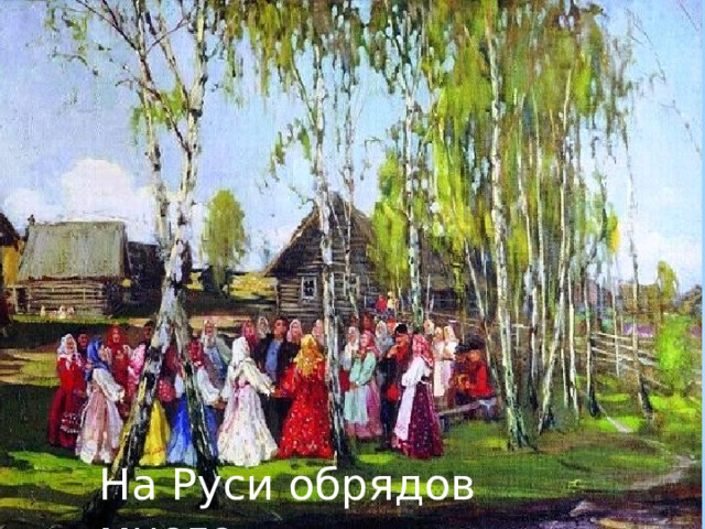 На Руси обрядов много 