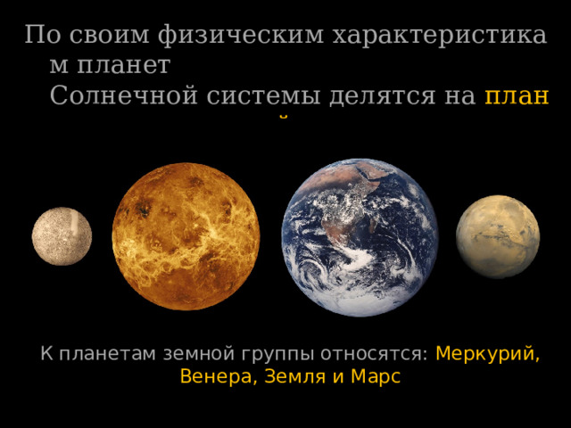 По своим физическим характеристикам планет Солнечной системы делятся на  планеты  земной группы   и   планеты-гиганты К планетам земной группы относятся:   Меркурий, Венера, Земля и Марс 