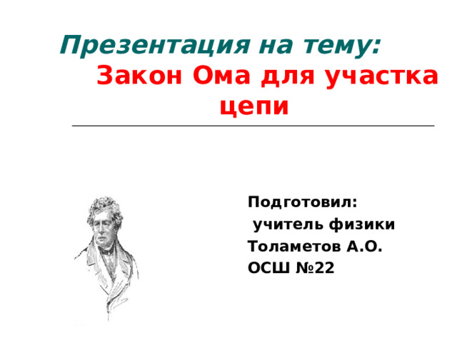 Презентация на тему: Закон Ома для участка цепи Подготовил:  учитель физики Толаметов А.О. ОСШ №22 