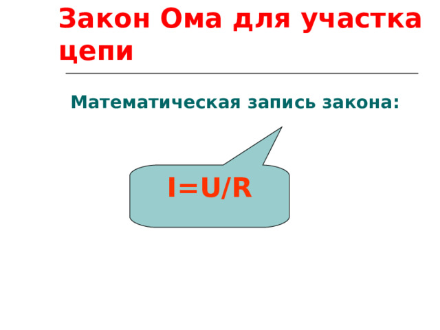 I=U/R Закон Ома для участка цепи Математическая запись закона: 