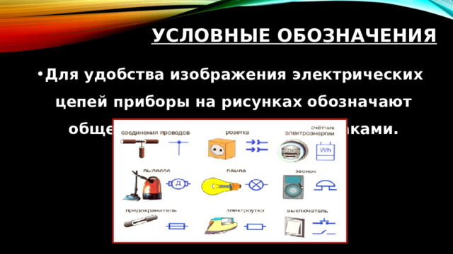 Условные обозначения Для удобства изображения электрических цепей приборы на рисунках обозначают общепринятыми условными знаками. 