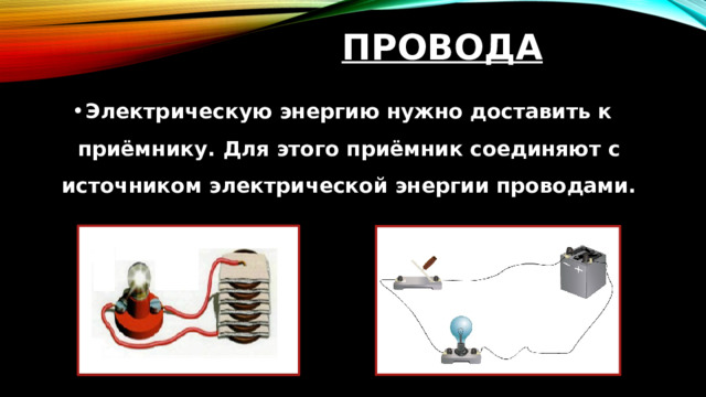 Провода Электрическую энергию нужно доставить к приёмнику. Для этого приёмник соединяют с источником электрической энергии проводами. 