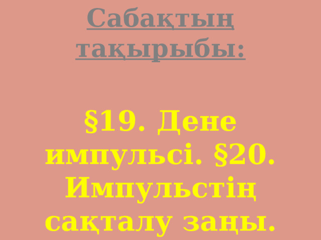 Сабақтың тақырыбы: §19. Дене импульсі. §20. Импульстің сақталу заңы. 
