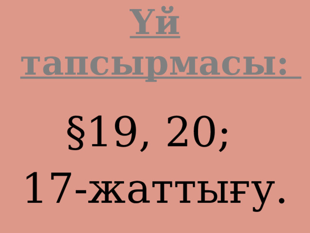 Үй тапсырмасы:  §19, 20; 17-жаттығу. 