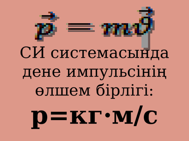  СИ системасында дене импульсінің өлшем бірлігі:  p=кг·м/с 