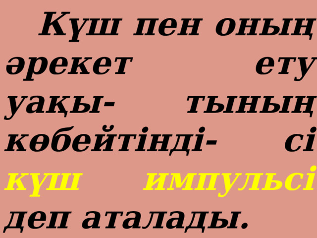  Күш пен оның әрекет ету уақы- тының көбейтінді- сі күш импульсі деп аталады. 