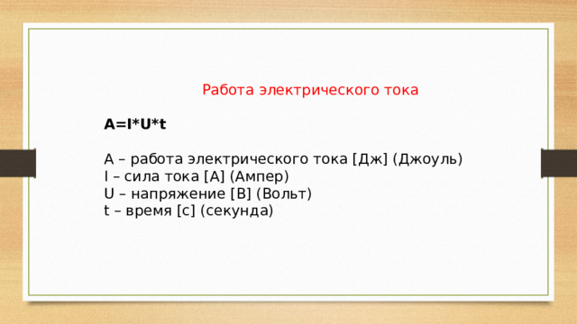 Работа электрического тока A=I*U*t А – работа электрического тока [Дж] (Джоуль) I – сила тока [А] (Ампер) U – напряжение [В] (Вольт) t – время [с] (секунда) 