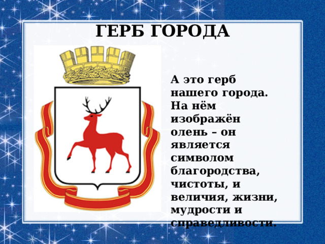 ГЕРБ ГОРОДА А это герб нашего города. На нём изображён олень – он является символом благородства, чистоты, и величия, жизни, мудрости и справедливости. 