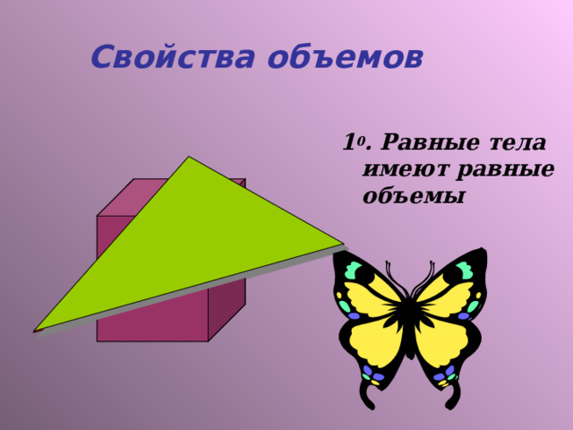 Свойства объемов   1 0 . Равные тела имеют равные объемы 