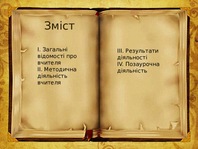 Зміст  І. Загальні відомості про вчителя  ІІ. Методична діяльність вчителя   ІІІ. Результати діяльності  ІV. Позаурочна діяльність 