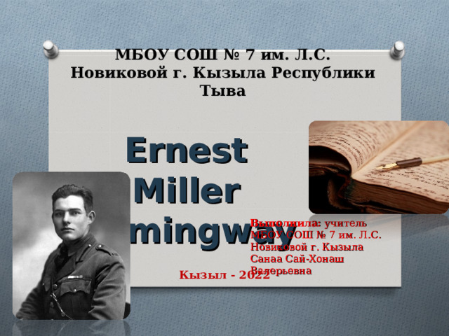 МБОУ СОШ № 7 им. Л.С. Новиковой г. Кызыла Республики Тыва Ernest Miller Hemingway Выполнила: учитель МБОУ СОШ № 7 им. Л.С. Новиковой г. Кызыла Санаа Сай-Хонаш Валерьевна Кызыл - 2022 
