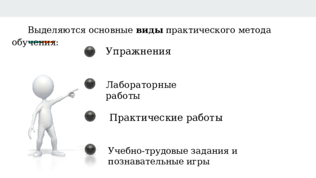 Выделяются основные виды практического метода обучения: Упражнения Лабораторные работы Практические работы Учебно-трудовые задания и познавательные игры 