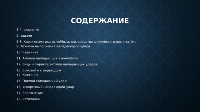 содержание 3-4. введение 5. задачи 6-8. Характеристика волейбола, как средства физического воспитания.  9. Техника выполнения нападающего удара 10. Картинка 11. Амплуа нападающих в волейболе 12. Виды и характеристика нападающих ударов. 13. Боковой и с переводом  14. Картинка 15. Прямой нападающий удар 16. Ускоренный нападающий удар 17. Заключение 18. источники 