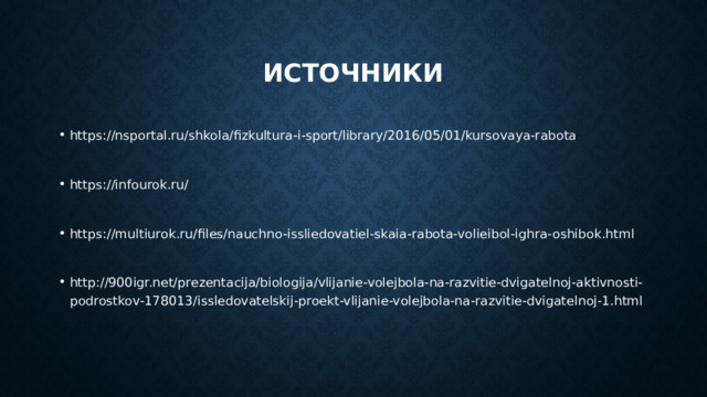 источники https://nsportal.ru/shkola/fizkultura-i-sport/library/2016/05/01/kursovaya-rabota https://infourok.ru/ https://multiurok.ru/files/nauchno-issliedovatiel-skaia-rabota-volieibol-ighra-oshibok.html http://900igr.net/prezentacija/biologija/vlijanie-volejbola-na-razvitie-dvigatelnoj-aktivnosti-podrostkov-178013/issledovatelskij-proekt-vlijanie-volejbola-na-razvitie-dvigatelnoj-1.html 