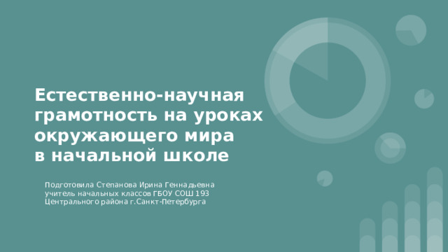 Естественно-научная грамотность на уроках окружающего мира  в начальной школе Подготовила Степанова Ирина Геннадьевна учитель начальных классов ГБОУ СОШ 193 Центрального района г.Санкт-Петербурга 