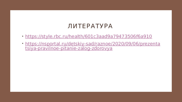 Литература https://style.rbc.ru/health/601c3aad9a79473506f6a910 https://nsportal.ru/detskiy-sad/raznoe/2020/09/06/prezentatsiya-pravilnoe-pitanie-zalog-zdorovya 
