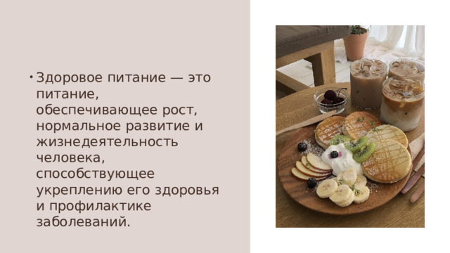 Здоровое питание — это питание, обеспечивающее рост, нормальное развитие и жизнедеятельность человека, способствующее укреплению его здоровья и профилактике заболеваний. 