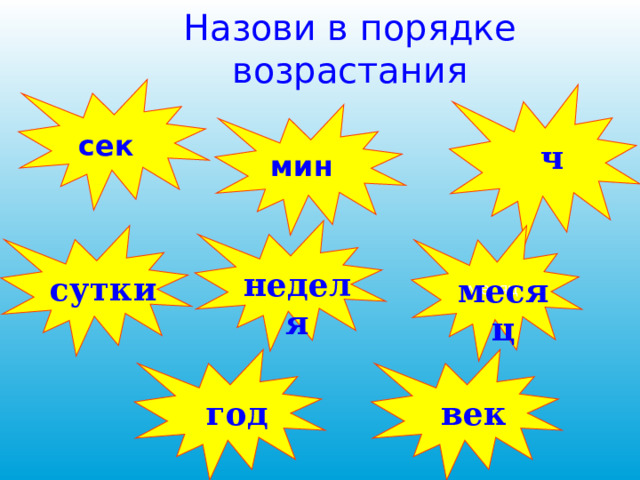 Назови в порядке возрастания сек ч мин месяц неделя сутки месяц год век 