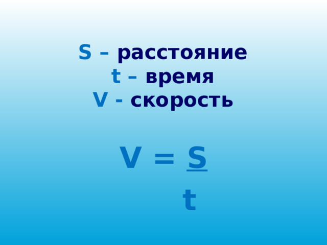   S – расстояние  t – время  V - скорость   V = S     t 
