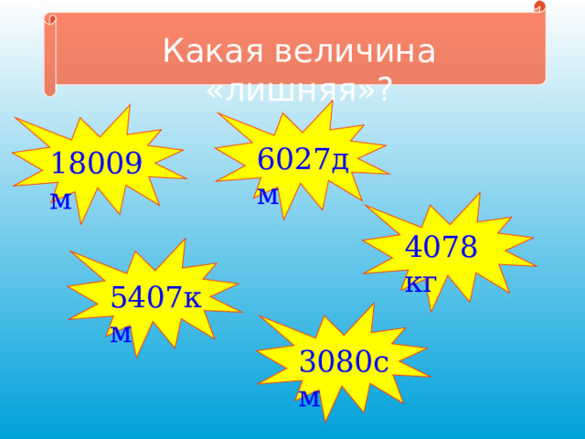 Какая величина «лишняя»? 6027дм 18009м 4078 кг 5407км 3080см 