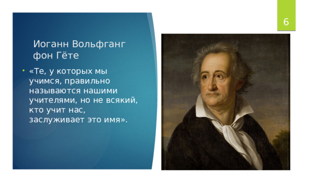  Иоганн Вольфганг фон Гёте «Те, у которых мы учимся, правильно называются нашими учителями, но не всякий, кто учит нас, заслуживает это имя». 