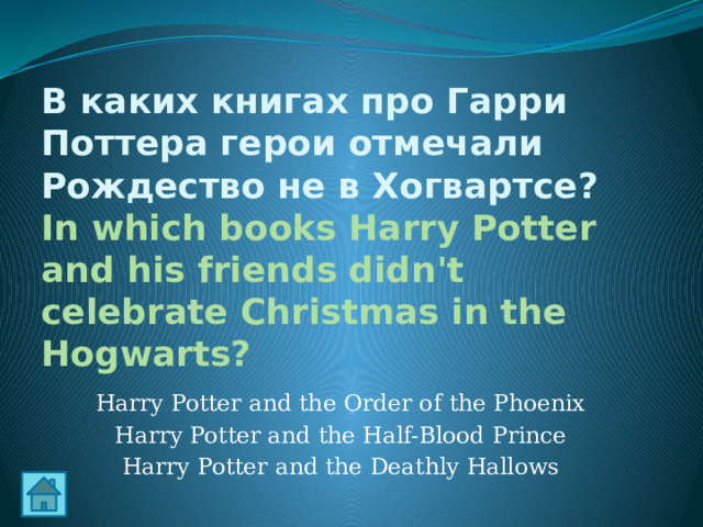 В каких книгах про Гарри Поттера герои отмечали Рождество не в Хогвартсе?  In which books Harry Potter and his friends didn't celebrate Christmas in the Hogwarts? Harry Potter and the Order of the Phoenix Harry Potter and the Half-Blood Prince Harry Potter and the Deathly Hallows 