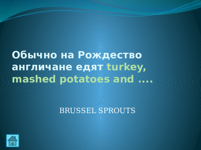 Обычно на Рождество англичане едят turkey, mashed potatoes and .... BRUSSEL SPROUTS 