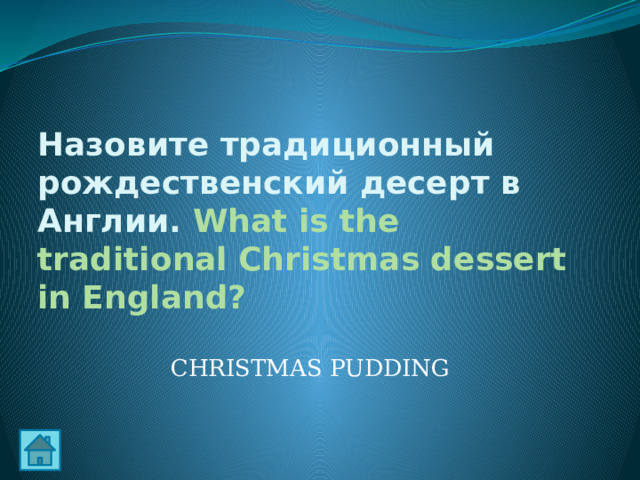 Назовите традиционный рождественский десерт в Англии. What is the traditional Christmas dessert in England? CHRISTMAS PUDDING 