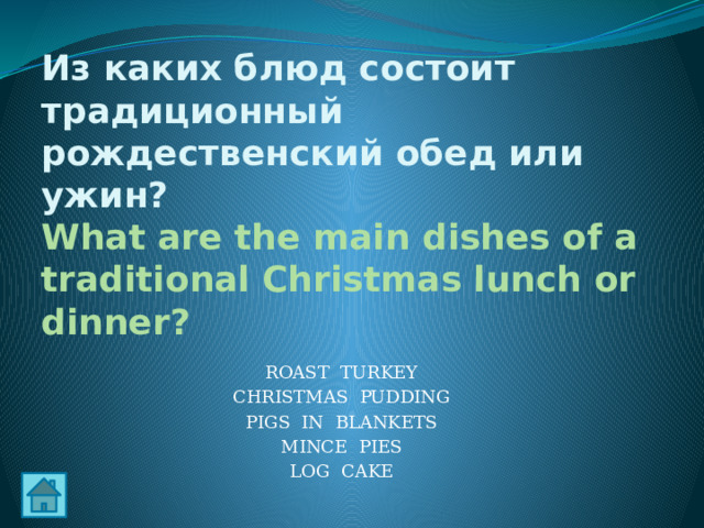 Из каких блюд состоит традиционный рождественский обед или ужин?  What are the main dishes of a traditional Christmas lunch or dinner? ROAST TURKEY CHRISTMAS PUDDING PIGS IN BLANKETS MINCE PIES LOG CAKE 