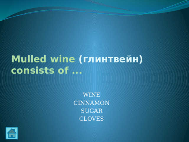 Mulled wine (глинтвейн) consists of ... WINE CINNAMON SUGAR CLOVES 