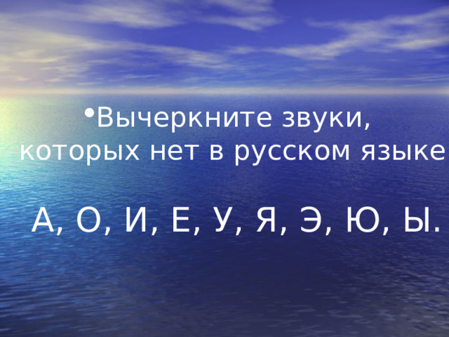 Вычеркните звуки, которых нет в русском языке  А, О, И, Е, У, Я, Э, Ю, Ы. 