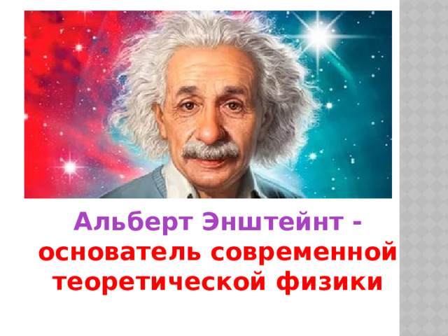 Альберт Энштейнт - основатель современной теоретической физики 
