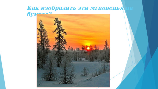 Как изобразить эти мгновенья на бумаге? 