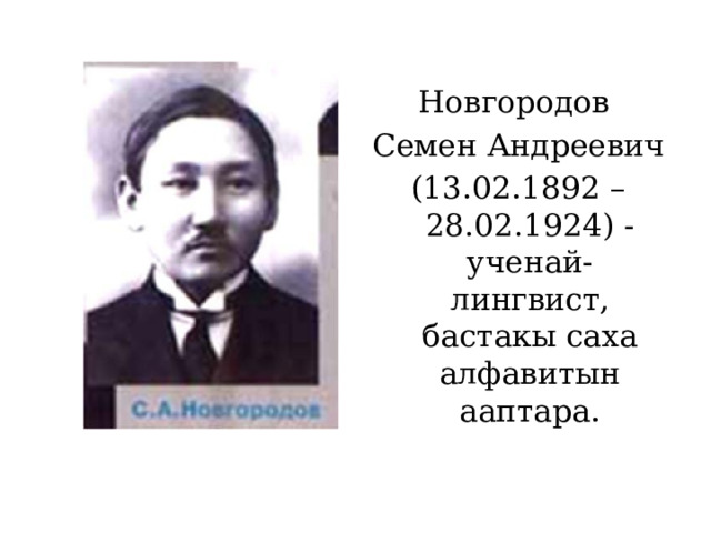 Новгородов Семен Андреевич (13.02.1892 – 28.02.1924) - ученай-лингвист, бастакы саха алфавитын ааптара. 