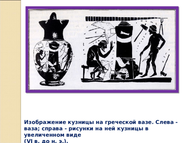 Изображение кузницы на греческой вазе. Слева - ваза; справа - рисунки на ней кузницы в увеличенном виде (VI в. до н. э.).   