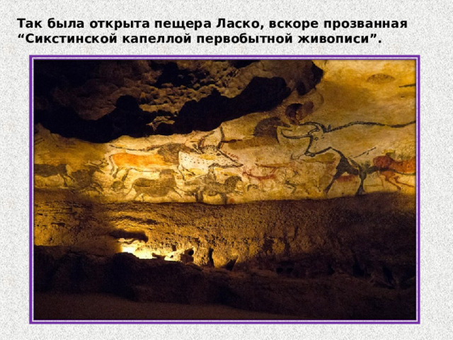 Так была открыта пещера Ласко, вскоре прозванная “Сикстинской капеллой первобытной живописи”. 