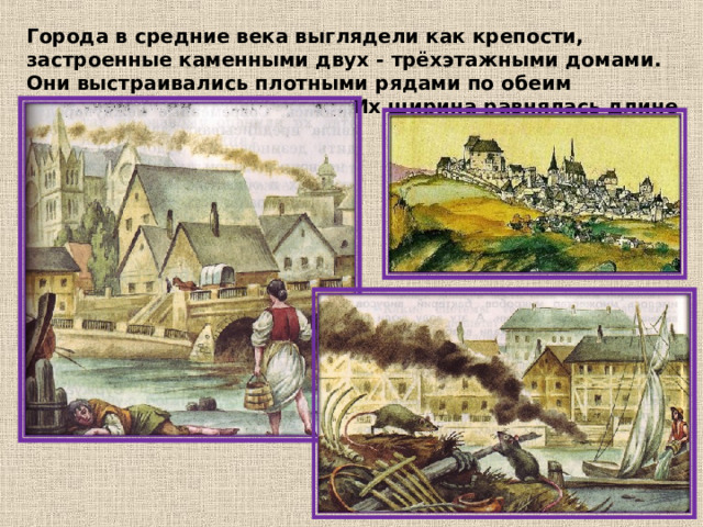 Города в средние века выглядели как крепости, застроенные каменными двух - трёхэтажными домами. Они выстраивались плотными рядами по обеим сторонам очень узких улиц. Их ширина равнялась длине копья. 