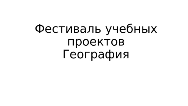 Фестиваль учебных проектов  География 