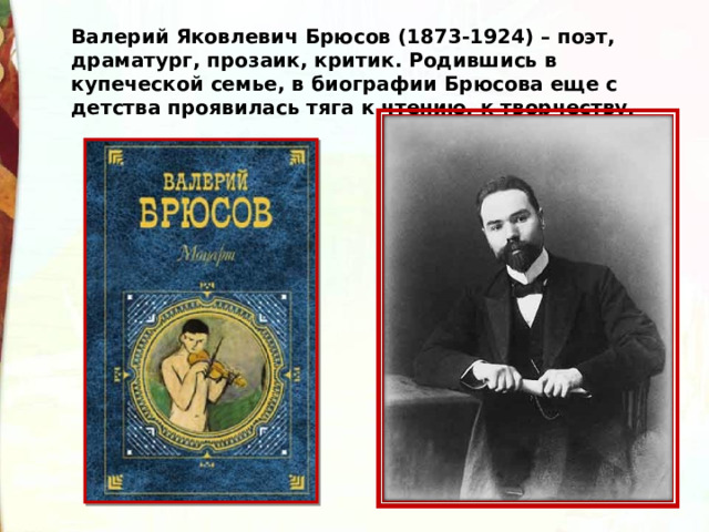 Валерий Яковлевич Брюсов (1873-1924) – поэт, драматург, прозаик, критик. Родившись в купеческой семье, в биографии Брюсова еще с детства проявилась тяга к чтению, к творчеству. 