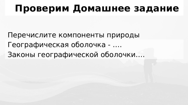 Проверим Домашнее задание Перечислите компоненты природы Географическая оболочка - …. Законы географической оболочки…. 1 