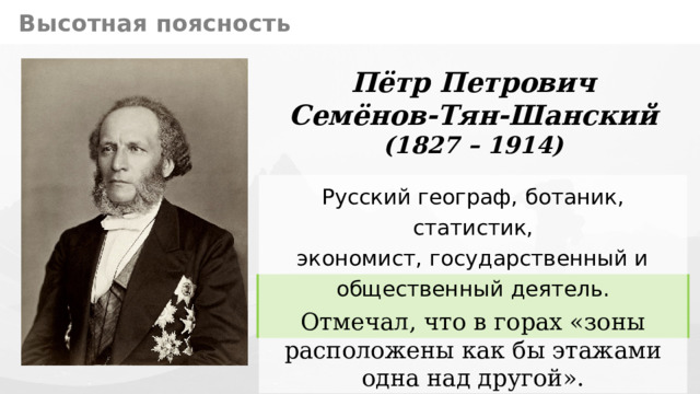 Высотная поясность Пётр Петрович  Семёнов-Тян-Шанский (1827 – 1914) Русский географ, ботаник, статистик,  экономист, государственный и  общественный деятель. Отмечал, что в горах «зоны расположены как бы этажами одна над другой». 10 