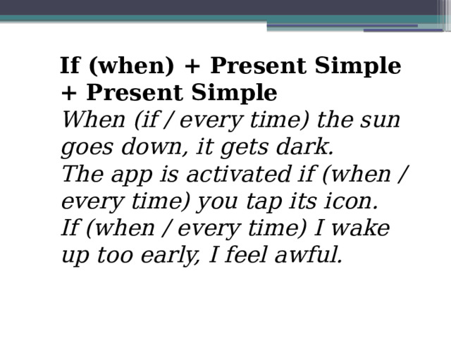 If (when) + Present Simple + Present Simple When (if / every time) the sun goes down, it gets dark.  The app is activated if (when / every time) you tap its icon.  If (when / every time) I wake up too early, I feel awful. 