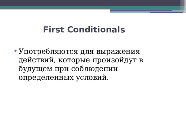   First Conditionals   Употребляются для выражения действий, которые произойдут в будущем при соблюдении определенных условий. 