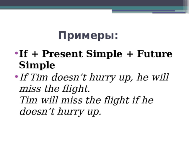  Примеры: If + Present Simple + Future Simple If Tim doesn’t hurry up, he will miss the flight.  Tim will miss the flight if he doesn’t hurry up. 