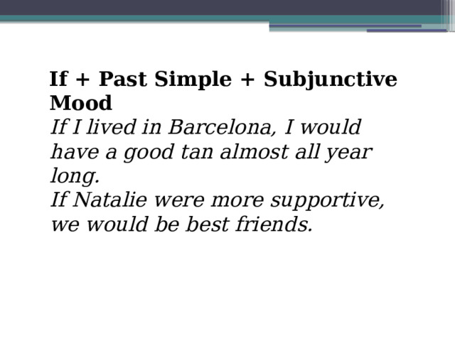If + Past Simple + Subjunctive Mood If I lived in Barcelona, I would have a good tan almost all year long.  If Natalie were more supportive, we would be best friends. 