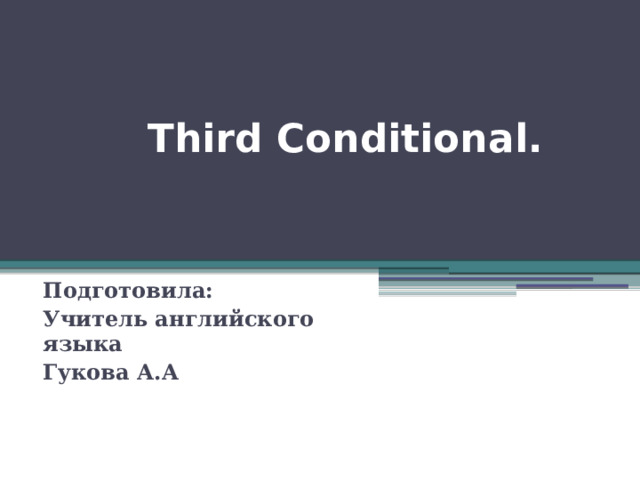  Third Conditional.   Подготовила: Учитель английского языка Гукова А.А 